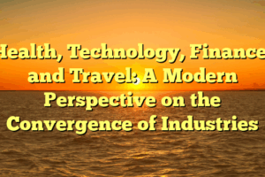 Health, Technology, Finance, and Travel: A Modern Perspective on the Convergence of Industries