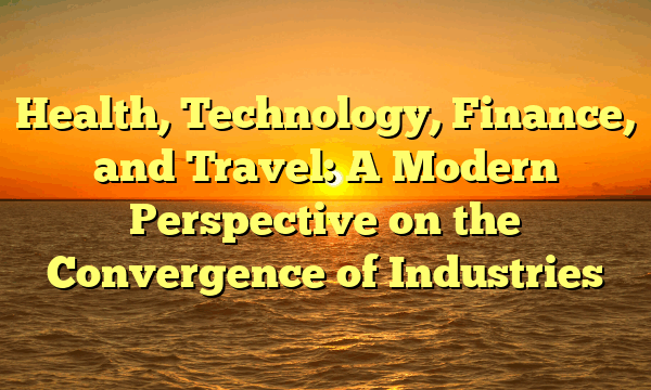Health, Technology, Finance, and Travel: A Modern Perspective on the Convergence of Industries