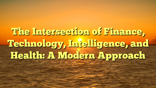 The Intersection of Finance, Technology, Intelligence, and Health: A Modern Approach