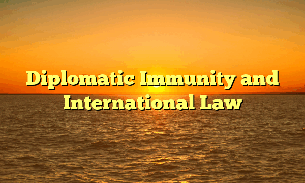 Diplomatic Immunity and International Law