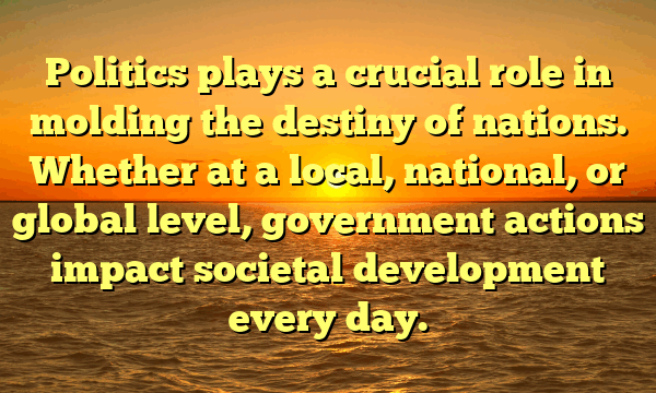 Politics plays a crucial role in molding the destiny of nations. Whether at a local, national, or global level, government actions impact societal development every day.