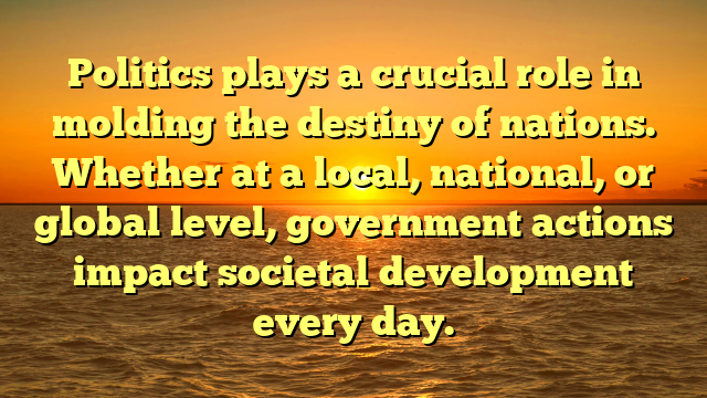 Politics plays a crucial role in molding the destiny of nations. Whether at a local, national, or global level, government actions impact societal development every day.