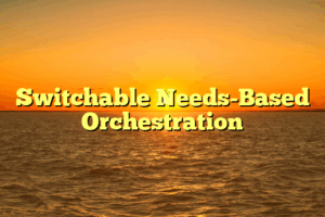 Switchable Needs-Based Orchestration