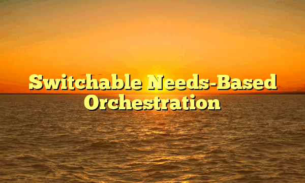 Switchable Needs-Based Orchestration