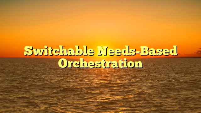 Switchable Needs-Based Orchestration