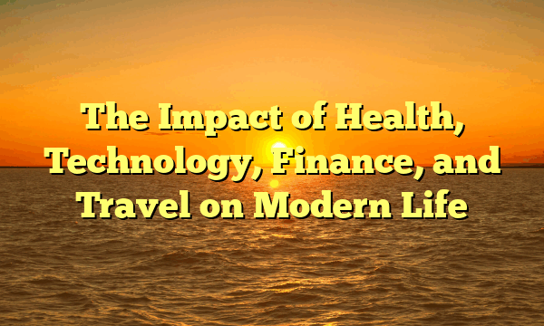 The Impact of Health, Technology, Finance, and Travel on Modern Life