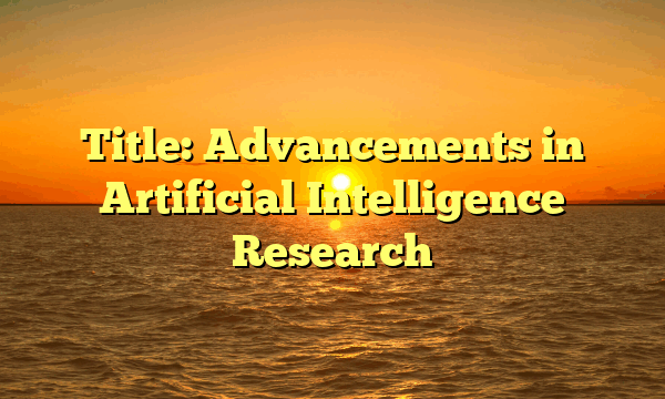 Title: Advancements in Artificial Intelligence Research Title: Advancements in Artificial Intelligence Research