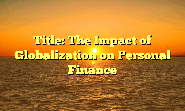 Title: The Impact of Globalization on Personal Finance