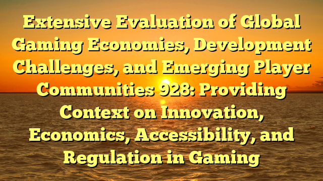 Extensive Evaluation of Global Gaming Economies, Development Challenges, and Emerging Player Communities 928: Providing Context on Innovation, Economics, Accessibility, and Regulation in Gaming