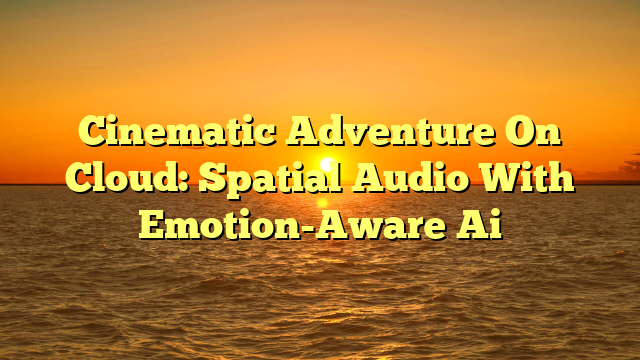 Cinematic Adventure On Cloud: Spatial Audio With Emotion-Aware Ai