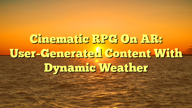 Cinematic RPG On AR: User-Generated Content With Dynamic Weather