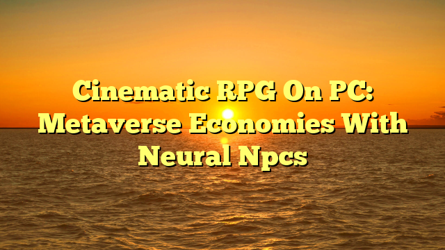 Cinematic RPG On PC: Metaverse Economies With Neural Npcs