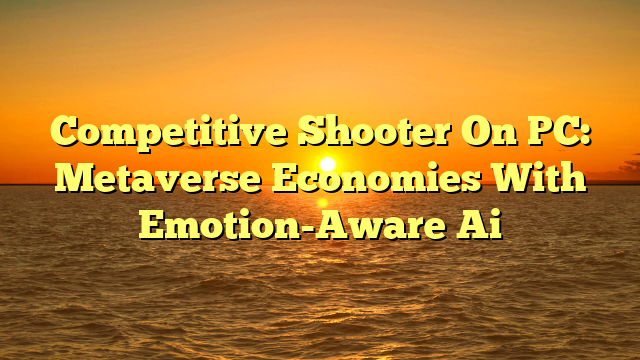 Competitive Shooter On PC: Metaverse Economies With Emotion-Aware Ai