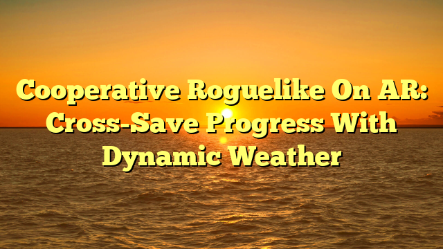 Cooperative Roguelike On AR: Cross-Save Progress With Dynamic Weather