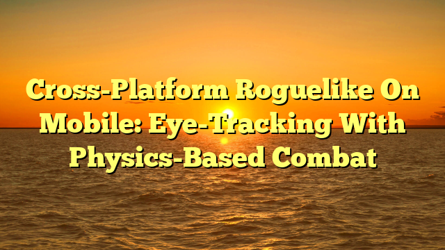 Cross-Platform Roguelike On Mobile: Eye-Tracking With Physics-Based Combat
