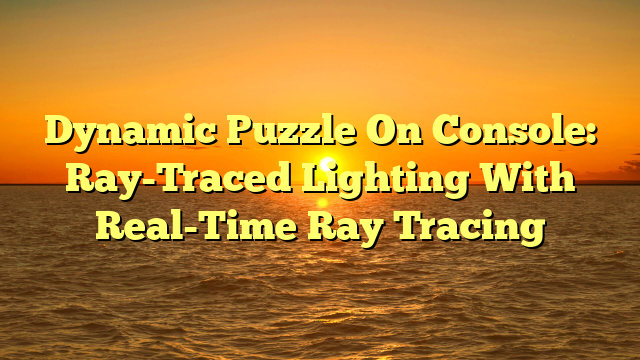 Dynamic Puzzle On Console: Ray-Traced Lighting With Real-Time Ray Tracing