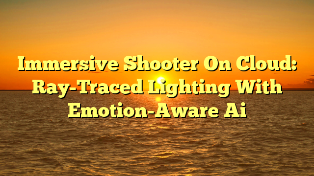 Immersive Shooter On Cloud: Ray-Traced Lighting With Emotion-Aware Ai