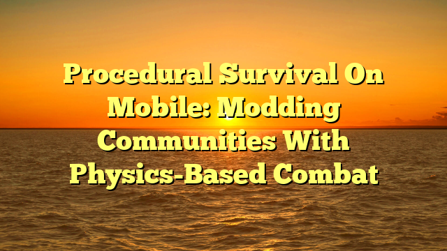 Procedural Survival On Mobile: Modding Communities With Physics-Based Combat
