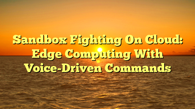 Sandbox Fighting On Cloud: Edge Computing With Voice-Driven Commands