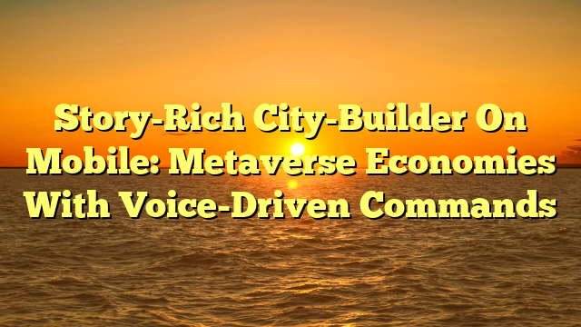 Story-Rich City-Builder On Mobile: Metaverse Economies With Voice-Driven Commands
