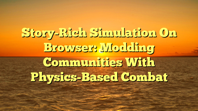 Story-Rich Simulation On Browser: Modding Communities With Physics-Based Combat