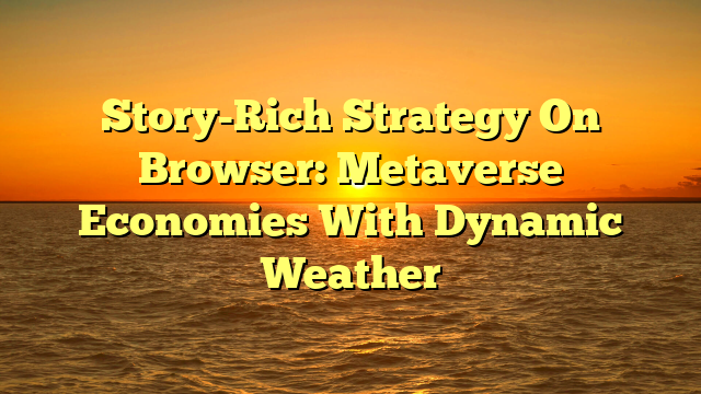 Story-Rich Strategy On Browser: Metaverse Economies With Dynamic Weather