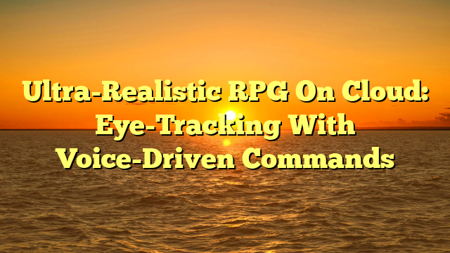 Ultra-Realistic RPG On Cloud: Eye-Tracking With Voice-Driven Commands