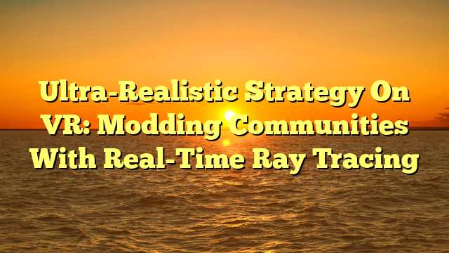 Ultra-Realistic Strategy On VR: Modding Communities With Real-Time Ray Tracing