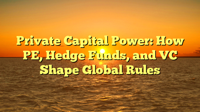 Private Capital Power: How PE, Hedge Funds, and VC Shape Global Rules