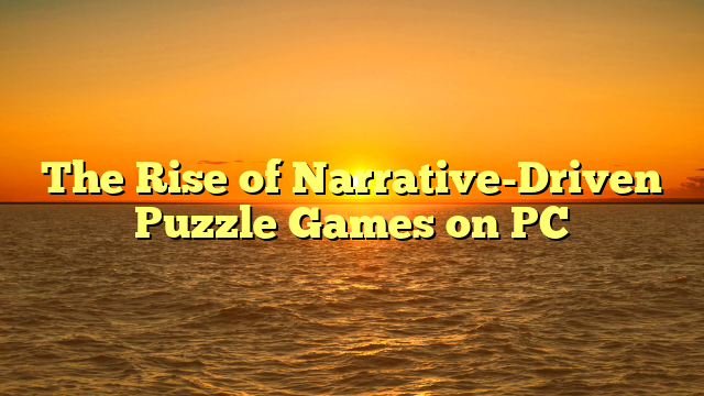 The Rise of Narrative-Driven Puzzle Games on PC
