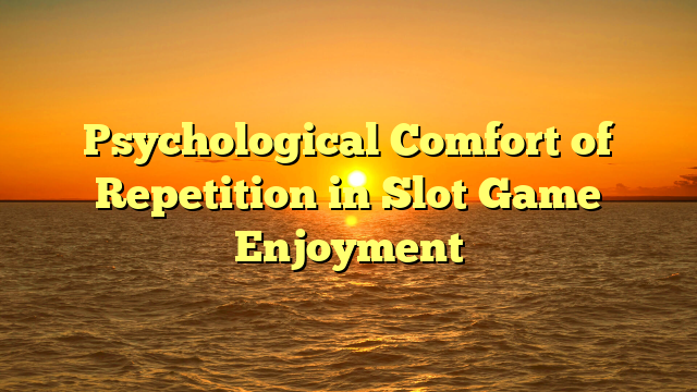 Psychological Comfort of Repetition in Slot Game Enjoyment