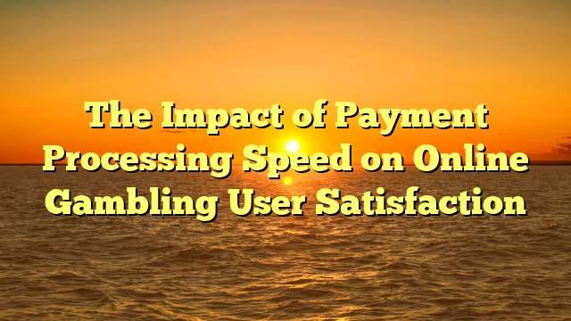The Impact of Payment Processing Speed on Online Gambling User Satisfaction