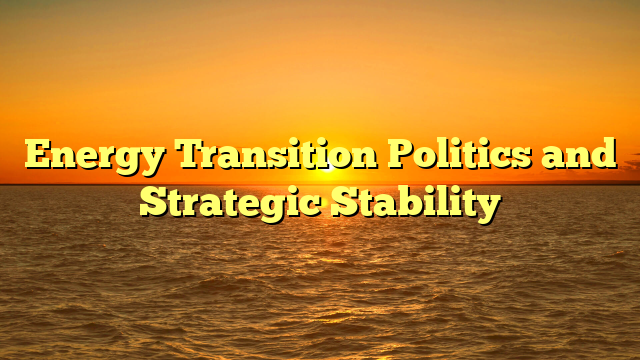 Energy Transition Politics and Strategic Stability