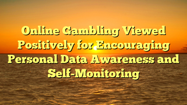 Online Gambling Viewed Positively for Encouraging Personal Data Awareness and Self-Monitoring