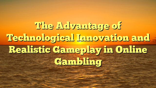 The Advantage of Technological Innovation and Realistic Gameplay in Online Gambling