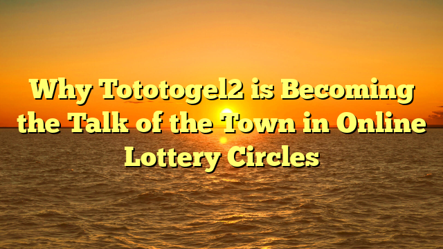 Why Tototogel2 is Becoming the Talk of the Town in Online Lottery Circles