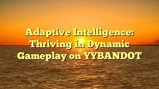 Adaptive Intelligence: Thriving in Dynamic Gameplay on YYBANDOT