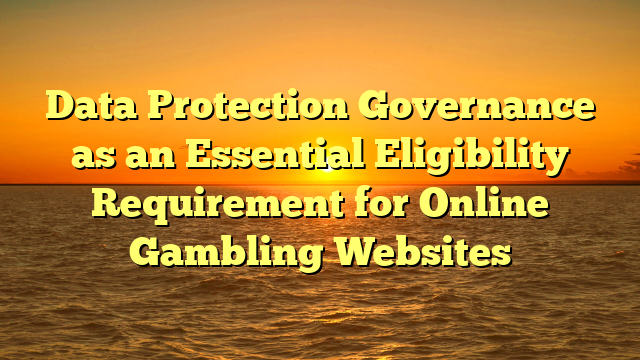 Data Protection Governance as an Essential Eligibility Requirement for Online Gambling Websites
