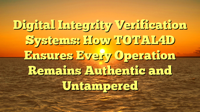 Digital Integrity Verification Systems: How TOTAL4D Ensures Every Operation Remains Authentic and Untampered
