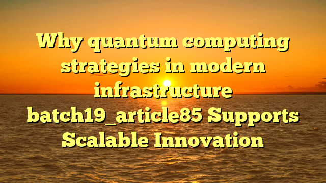 Why quantum computing strategies in modern infrastructure batch19_article85 Supports Scalable Innovation