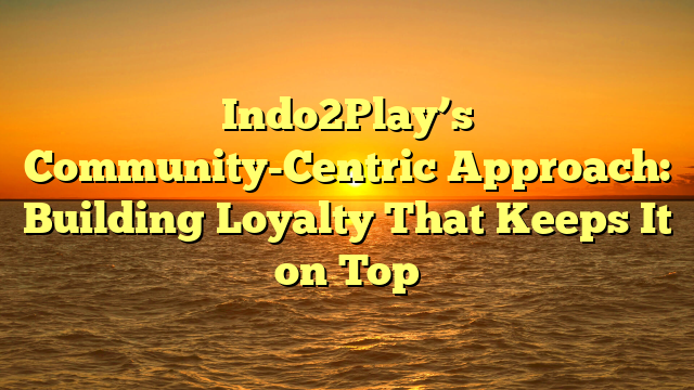 Indo2Play’s Community-Centric Approach: Building Loyalty That Keeps It on Top