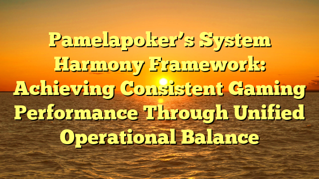 Pamelapoker’s System Harmony Framework: Achieving Consistent Gaming Performance Through Unified Operational Balance