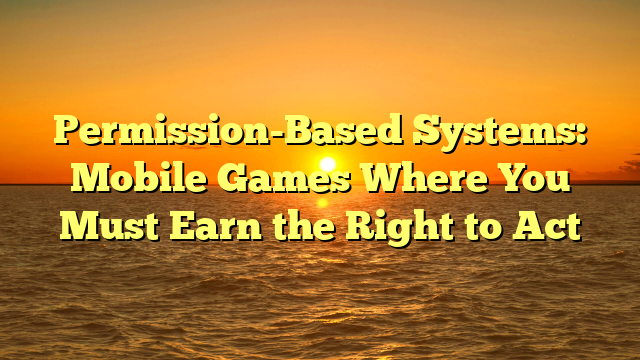 Permission-Based Systems: Mobile Games Where You Must Earn the Right to Act
