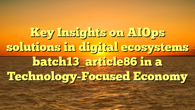 Key Insights on AIOps solutions in digital ecosystems batch13_article86 in a Technology-Focused Economy