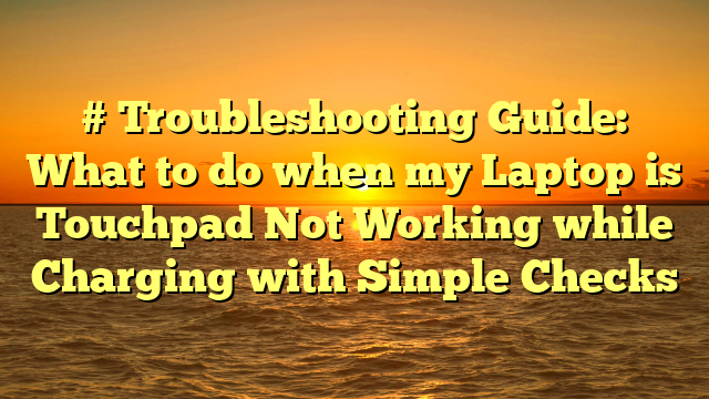 # Troubleshooting Guide: What to do when my Laptop is Touchpad Not Working while Charging with Simple Checks