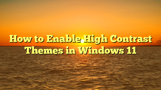 How to Enable High Contrast Themes in Windows 11