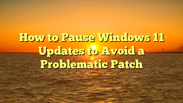 How to Pause Windows 11 Updates to Avoid a Problematic Patch